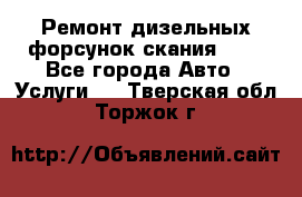 Ремонт дизельных форсунок скания HPI - Все города Авто » Услуги   . Тверская обл.,Торжок г.